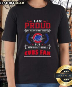 Alt Text: Ladies tee featuring 'I Am Proud Of Many Things In Life But Nothing Beats Being A Chicago Cubs Fan' design.
