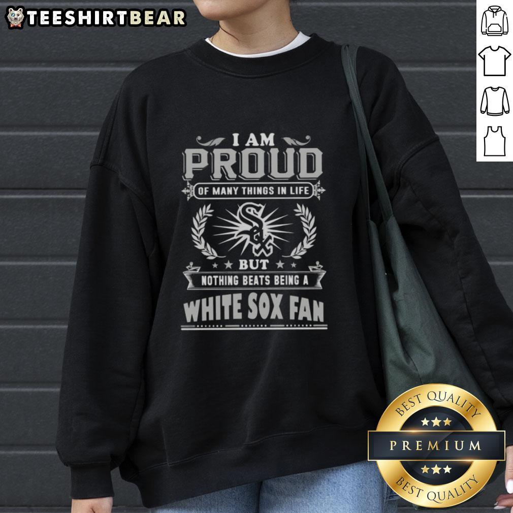 Alt Text: Official 'I Am Proud Of Many Things In Life, But Nothing Beats Being A Chicago White Sox Fan' sweatshirt design.