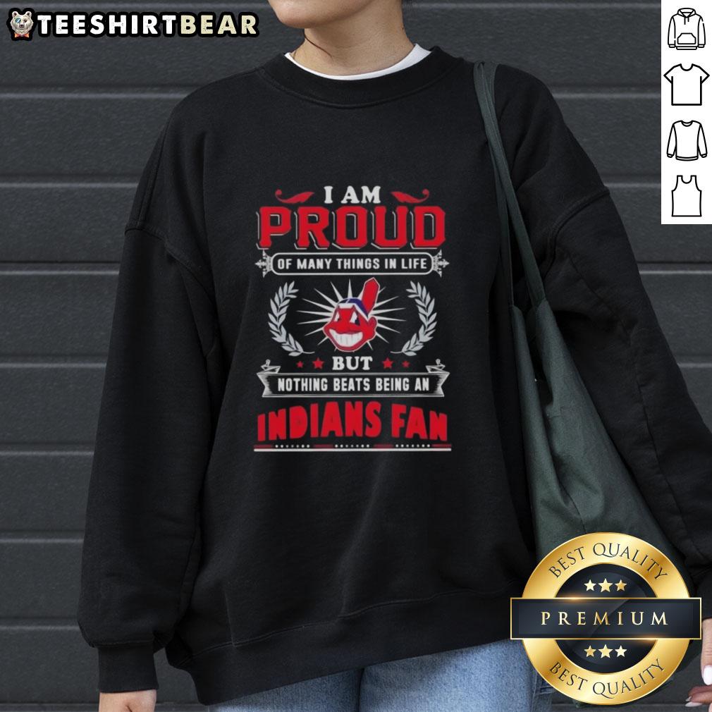 Cleveland Indians fan sweatshirt featuring 'I Am Proud Of Many Things But Nothing Beats Being A Cleveland Indians Fan' design.