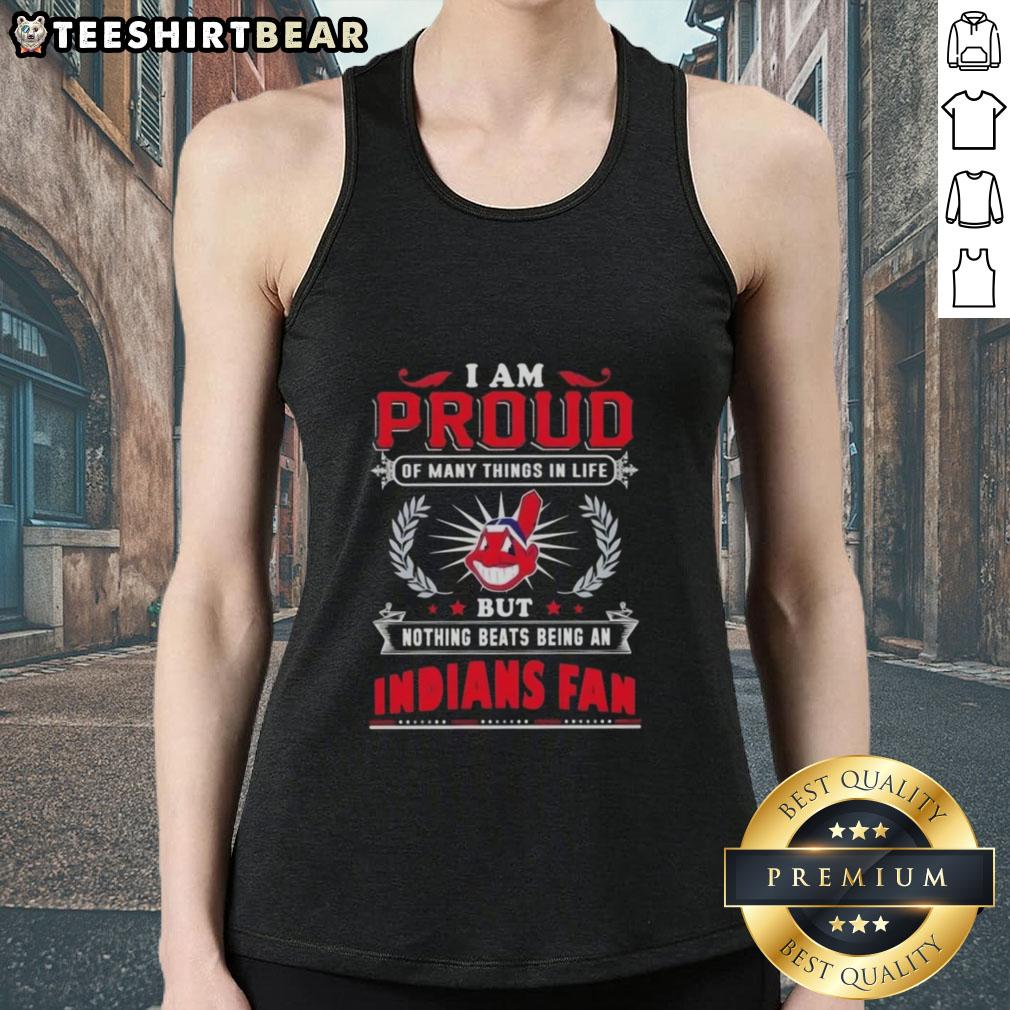 Cleveland Indians fan tank top with 'I Am Proud Of Many Things In Life, But Nothing Beats Being A Cleveland Indians Fan' design.