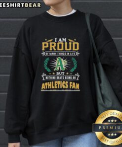 Oakland Athletics fan sweatshirt featuring 'I Am Proud Of Many Things In Life' slogan, perfect for A's supporters.
