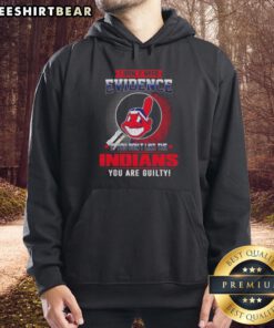 Cleveland Indians hoodie with text 'I Don't Need Evidence If You Don't Like The Cleveland Indians, You Are Guilty.'