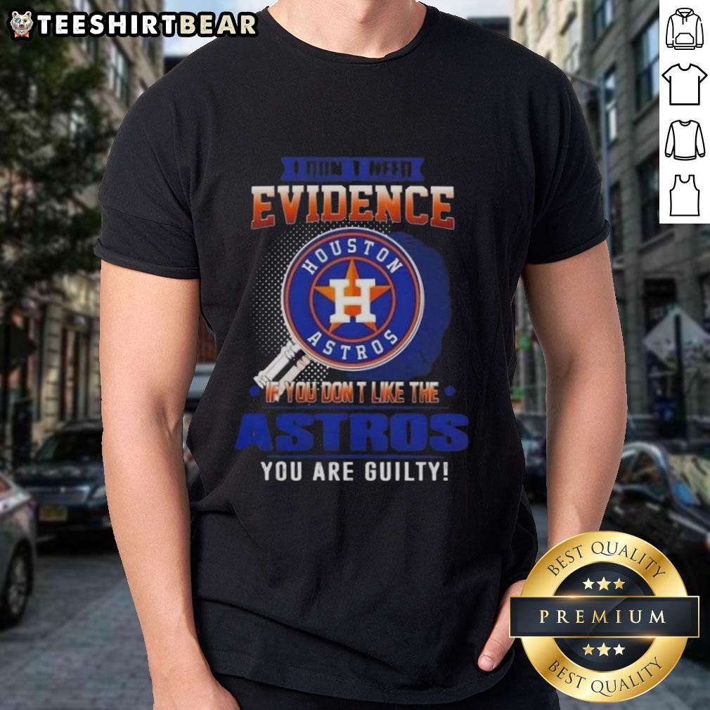 Alt Text: Official I Don't Need Evidence If You Don't Like The Houston Astros You Are Guilty T-Shirt design featuring bold text.