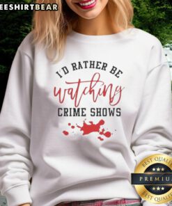 Official I'd Rather Be Watching Crime Shows sweatshirt featuring a graphic design with a pool of blood motif.