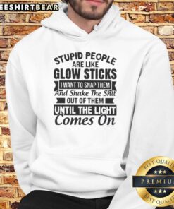 Premium hoodie with quote: 'Stupid people are like glow sticks, I want to snap them and shake them until light comes on.'