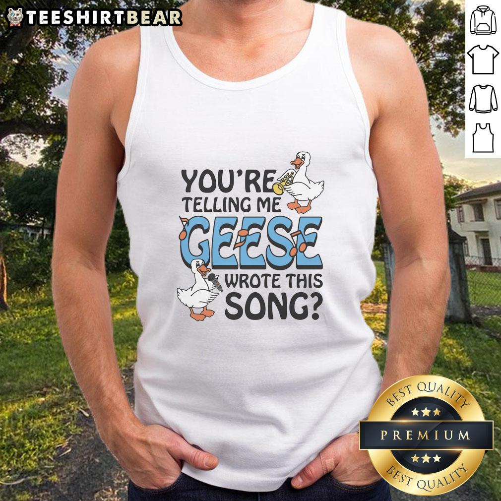 Premium You're Telling Me Geese Wrote This Song Tank Top featuring a humorous graphic design and soft fabric.