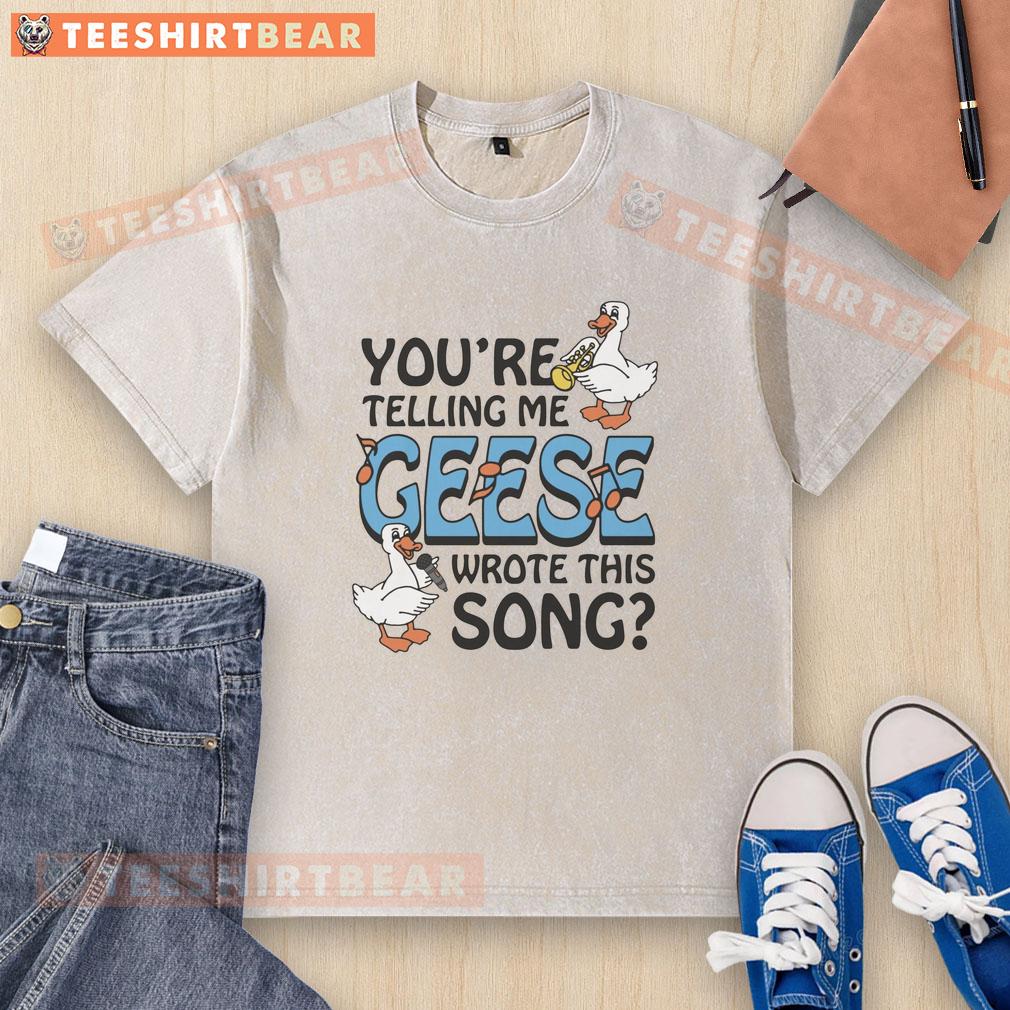 Alt Text: Premium You're Telling Me Geese Wrote This Song washed t-shirt featuring a fun graphic design and comfortable fit.