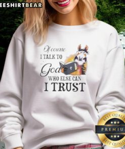 Alt Text: Top Hose sweatshirt featuring 'Of Course I Talk To God, Who Else Can I Trust?' design for casual style.