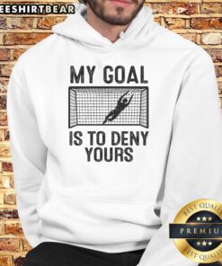 Funny soccer goalie meme hoodie with the phrase 'My Goal Is To Deny Yours' showcasing a playful take on goalkeeping.