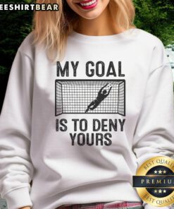 Funny soccer goalie meme sweatshirt featuring the phrase 'My Goal Is To Deny Yours' for passionate soccer fans.