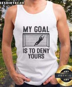 Funny soccer goalie meme tank top featuring the phrase My goal is to deny yours for passionate soccer fans.