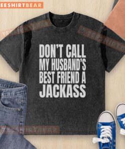 Top WWE Don't Call My Husband's Best Friend a Jackass washed t-shirt featuring bold text and a casual design.