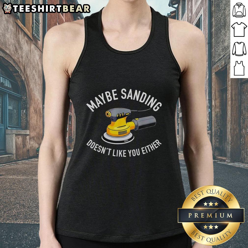 Graphic tank top featuring 'Maybe Sanding Doesn't Like You Either' design with an orbital sander illustration.