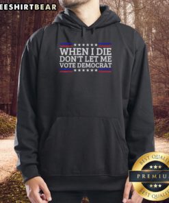 Alt Text: Awesome When I Die Don't Let Me Vote Democrat Hoodie showcasing bold political statement in casual wear.