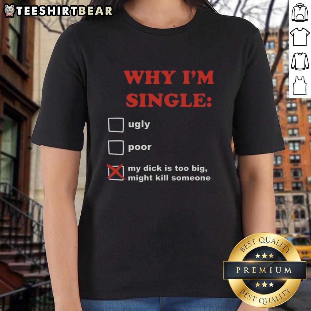 Funny women's tee featuring 'Why I'm Single: My Dick Is Too Big, Might Kill Someone' text for humorous style.