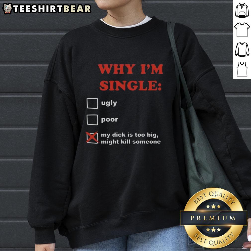 Funny sweatshirt saying 'Why I'm Single: My Dick Is Too Big, Might Kill Someone' perfect for humor lovers.