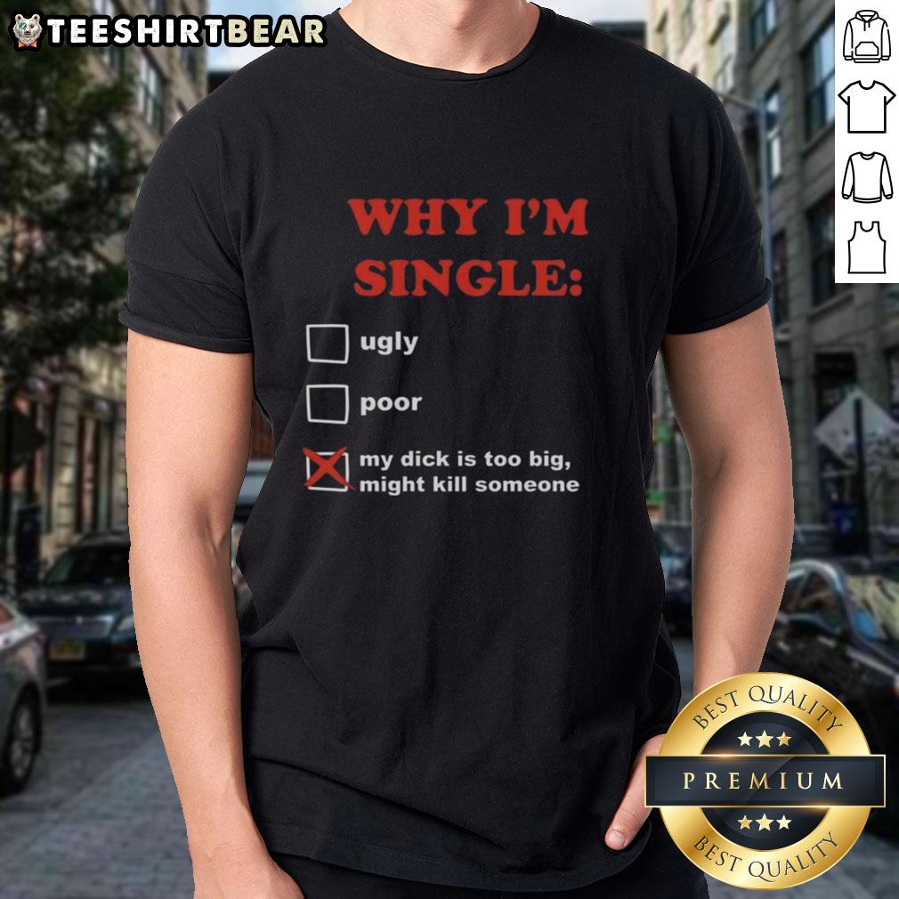 Funny 'Why I'm Single My Dick Is Too Big Might Kill Someone' T-Shirt showcasing humor and bold design for singles.
