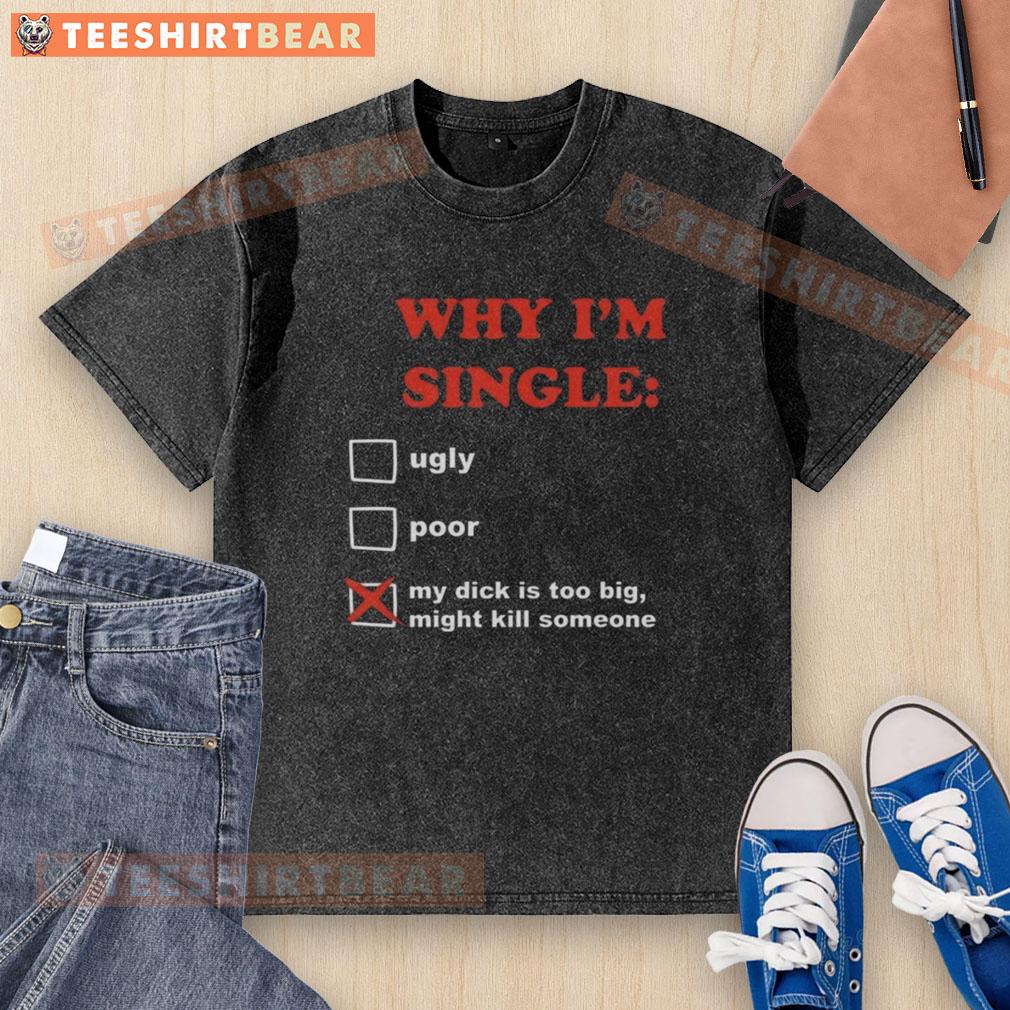 Funny washed t-shirt with 'Why I'm Single: My Dick Is Too Big, Might Kill Someone' graphic design.