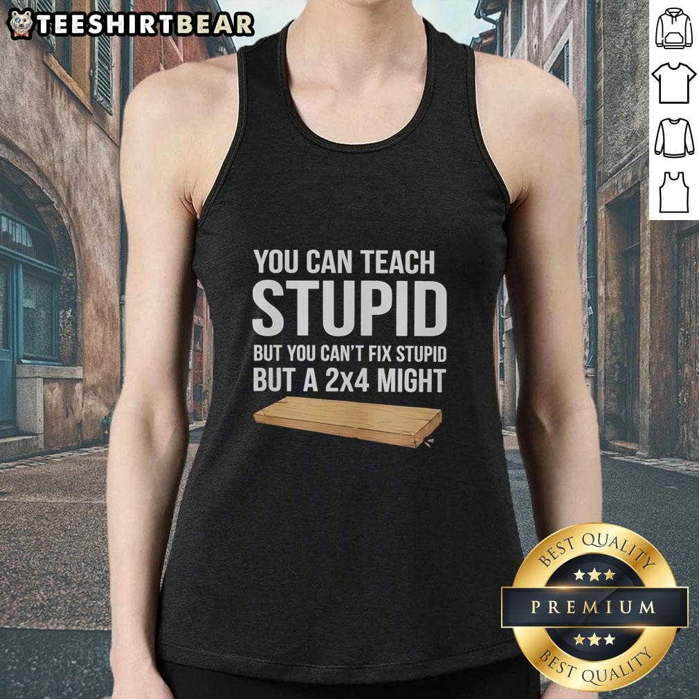 Funny tank top featuring the quote 'You can teach stupid, but you can't fix stupid, but a 24 might' in bold text.