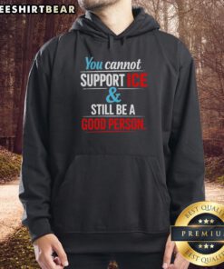 Awesome hoodie with 'You Cannot Support Ice And Still Be A Good Person' slogan, perfect for making a bold statement.