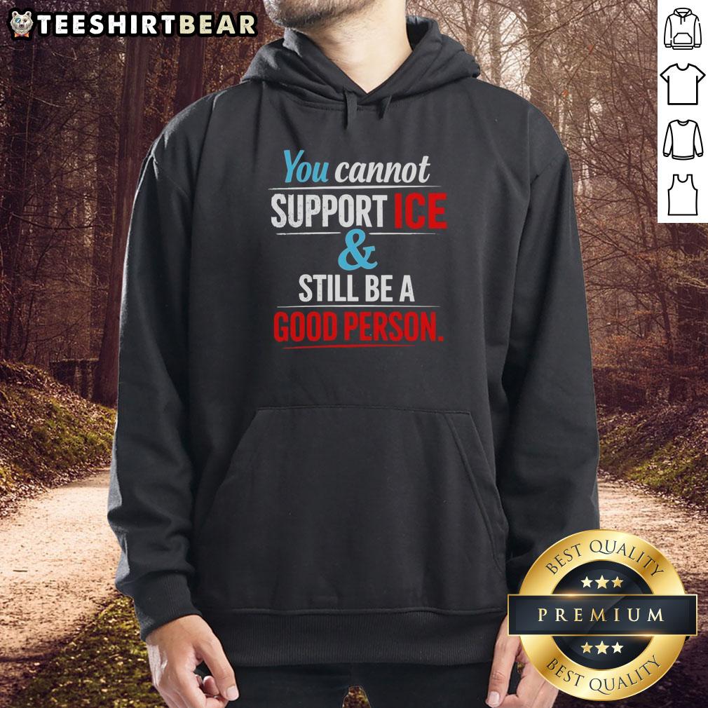 Awesome hoodie with 'You Cannot Support Ice And Still Be A Good Person' slogan, perfect for making a bold statement.