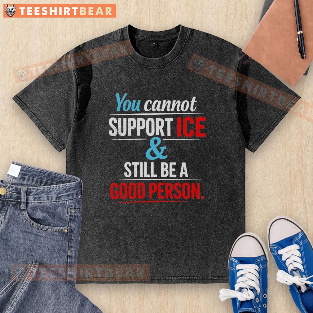 Awesome washed t-shirt with the phrase 'You Cannot Support Ice And Still Be A Good Person' in bold letters.