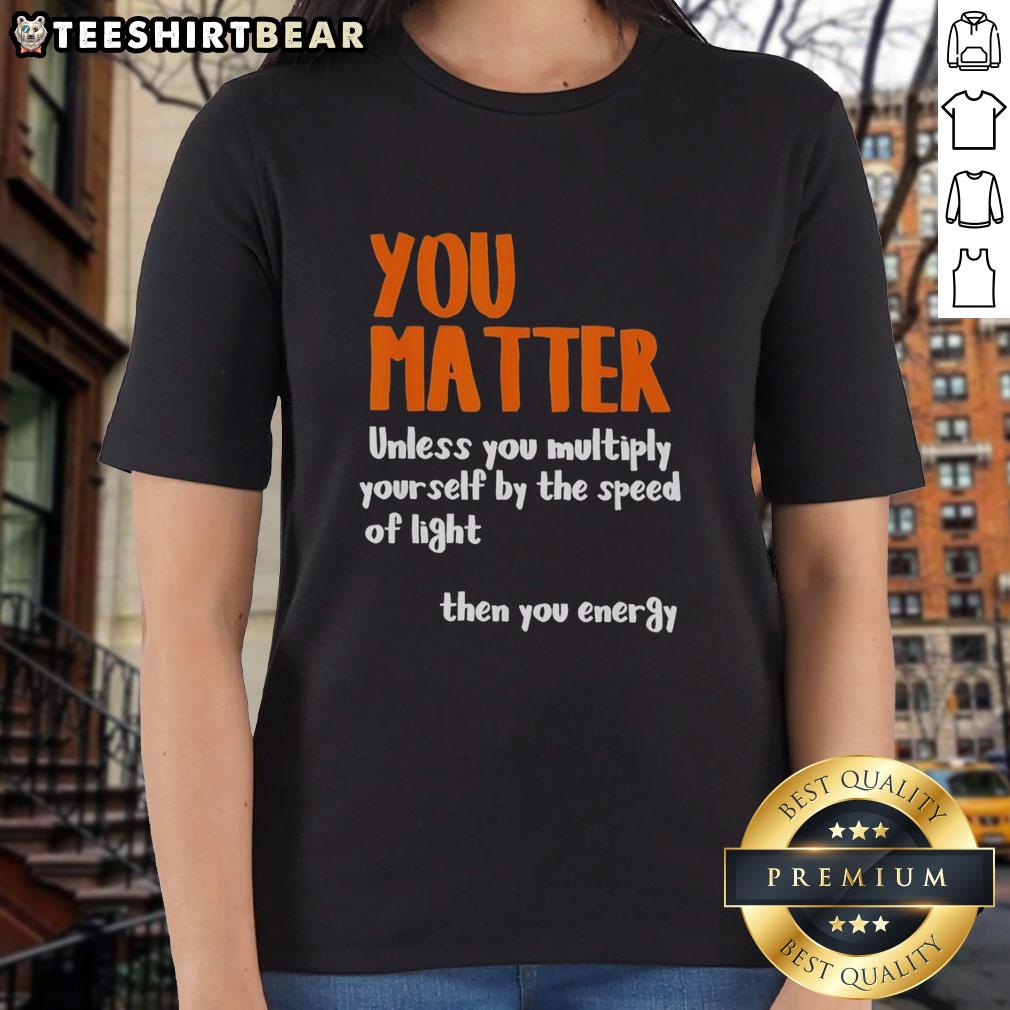 Awesome You Matter T-Shirt for Ladies: Fun graphic tee featuring a science-inspired quote about energy and light speed.