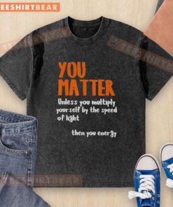 Alt Text: Awesome You Matter T-Shirt featuring Einstein quote, stylish design for science lovers and casual wear enthusiasts.