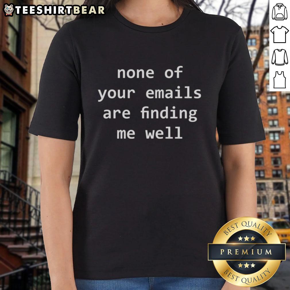 Funny ladies tee with text 'None of your emails are finding me well' perfect for casual wear and humor lovers.