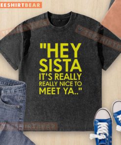 Good Hey Sista It's Really Really Nice To Meet Ya washed t-shirt in vibrant colors, perfect for casual wear.