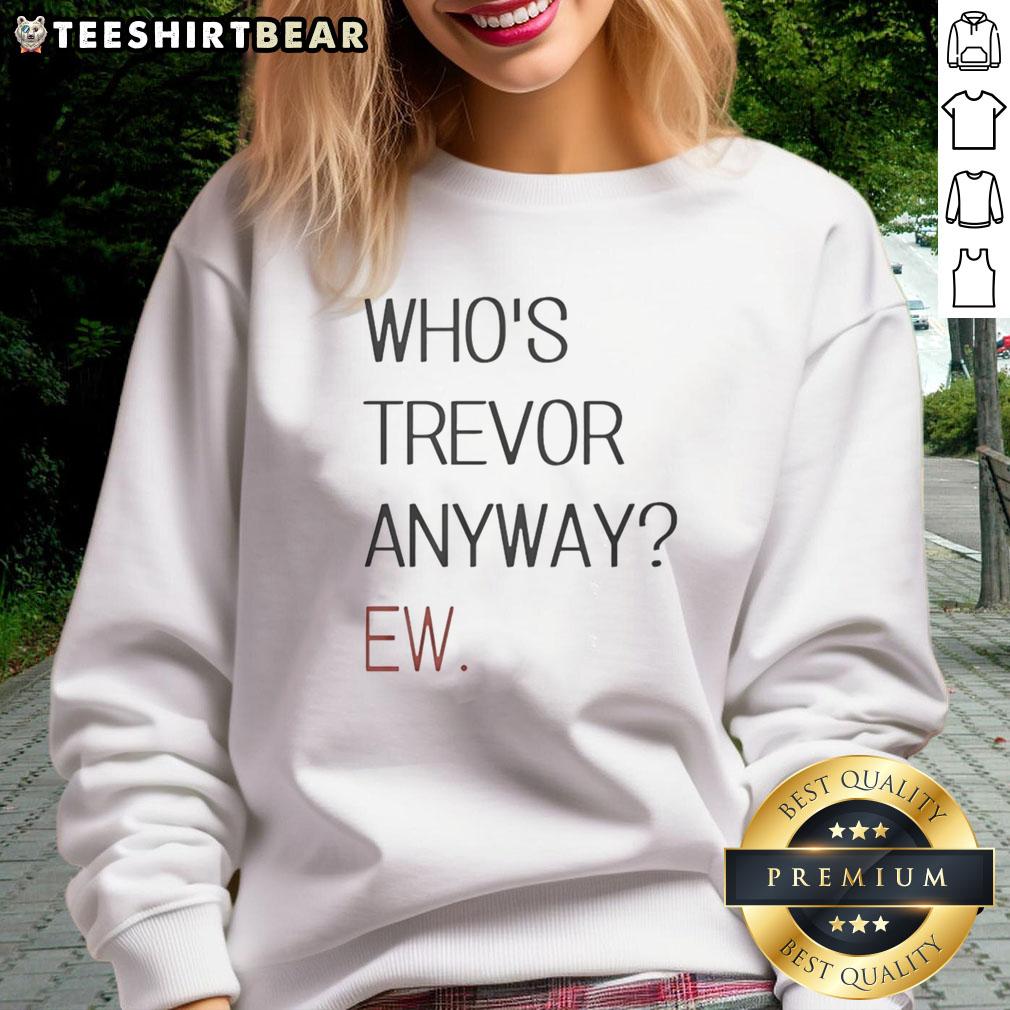 Alt Text: Cozy Good Who's Trevor Anyway sweatshirt featuring a playful design, perfect for casual wear and everyday comfort.