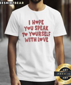 Nice I Hope You Speak To Yourself With Love T-Shirt featuring a positive affirmation design in vibrant colors.