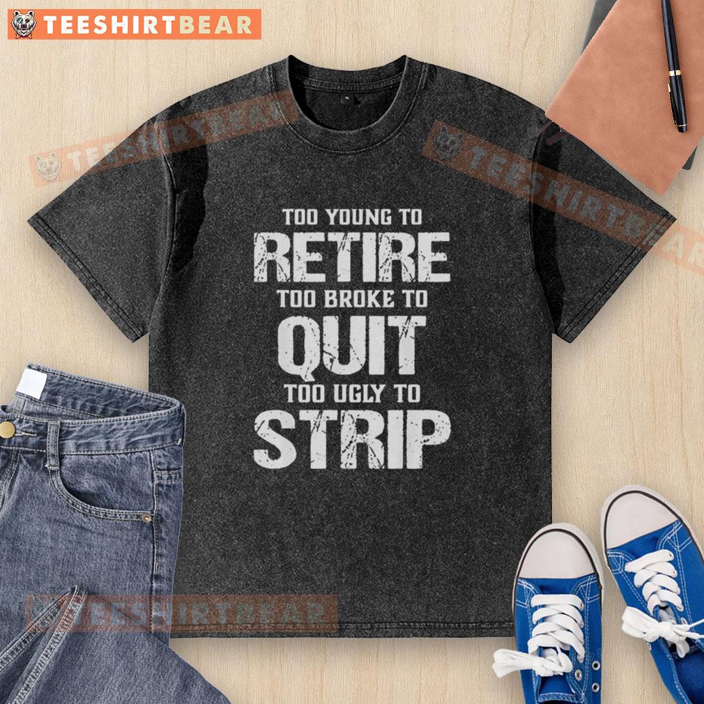 Funny washed t-shirt with 'Too Young to Retire, Too Broke to Quit, Too Ugly to Strip' slogan for casual wear.