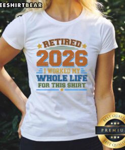 Alt Text: Official Distressed Retired I Worked My Whole Life For This 2026 Ladies Tee, perfect for celebrating retirement.