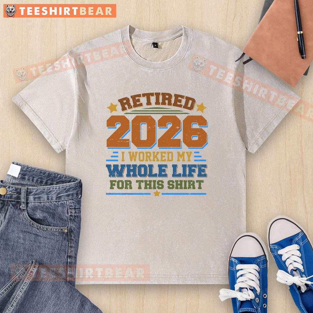 Alt Text: Official Distressed Retired T-Shirt 2026: I Worked My Whole Life for This, showcasing a stylish casual design.