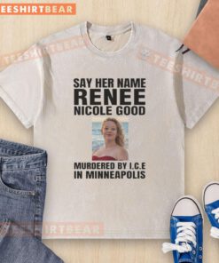 Alt Text: Official Say Her Name Renee Nicola Good t-shirt highlighting murder by ICE in Minneapolis, advocating for justice.