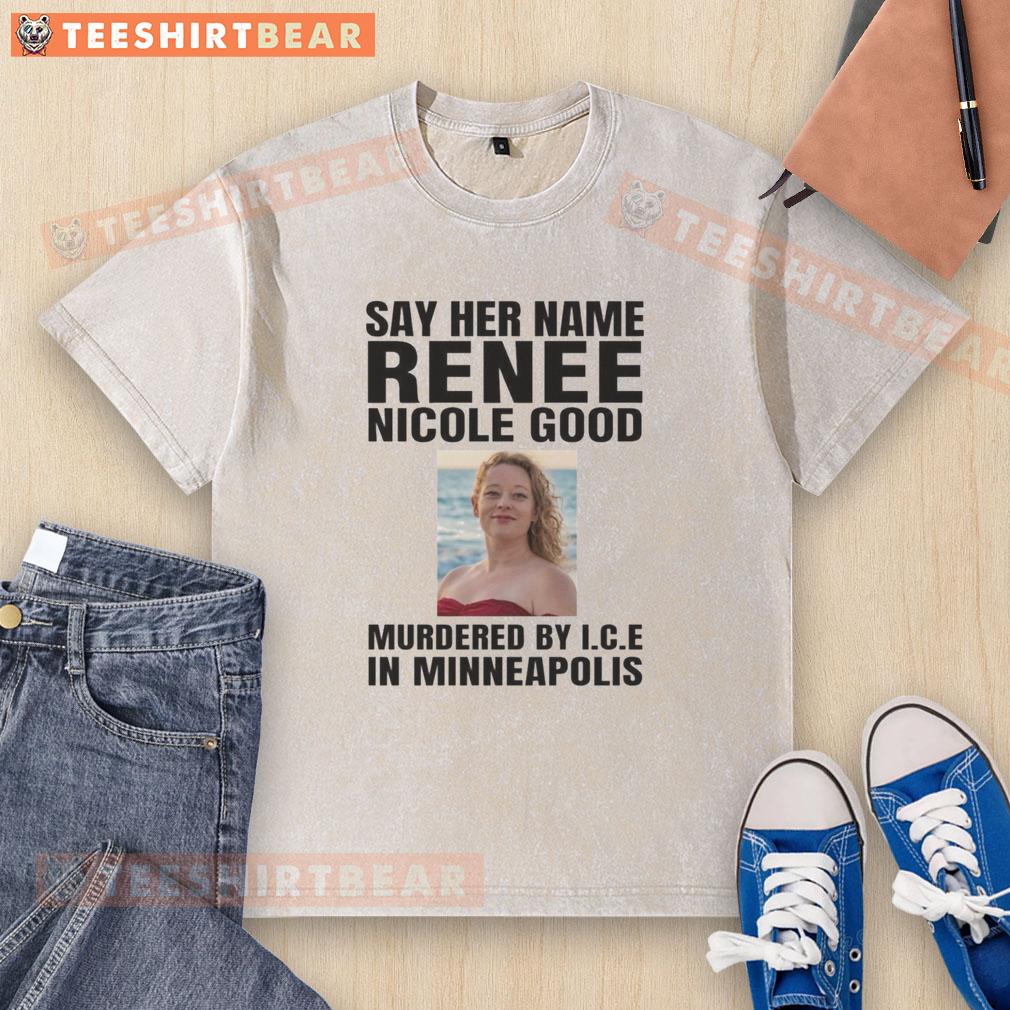 Alt Text: Official Say Her Name Renee Nicola Good t-shirt highlighting murder by ICE in Minneapolis, advocating for justice.