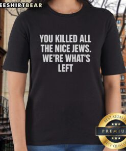 Official You Killed All The Nice Jews Were What's Left Ladies Tee featuring bold text on a stylish women's shirt.