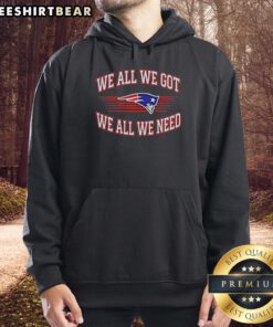 Alt Text: Original New England Patriots Super Bowl hoodie featuring We All We Got, We All We Need slogan in bold design.