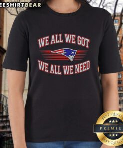 Alt Text: Original New England Patriots 'We All We Got We All We Need' Super Bowl ladies tee featuring team colors and logo.