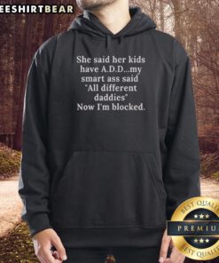 Original 'She Said Her Kids Have ADD, My Smart Ass Said All Different Daddies Now Im Blocked' hoodie design.