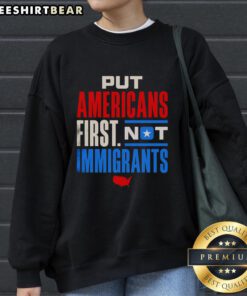 Premium 'Put Americans First, Not Immigrants' sweatshirt showcasing patriotic design and bold message for supporters.
