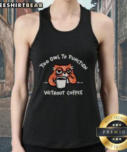 Pretty Too Owl To Function Without Coffee tank top featuring a cute owl graphic and coffee-themed design.