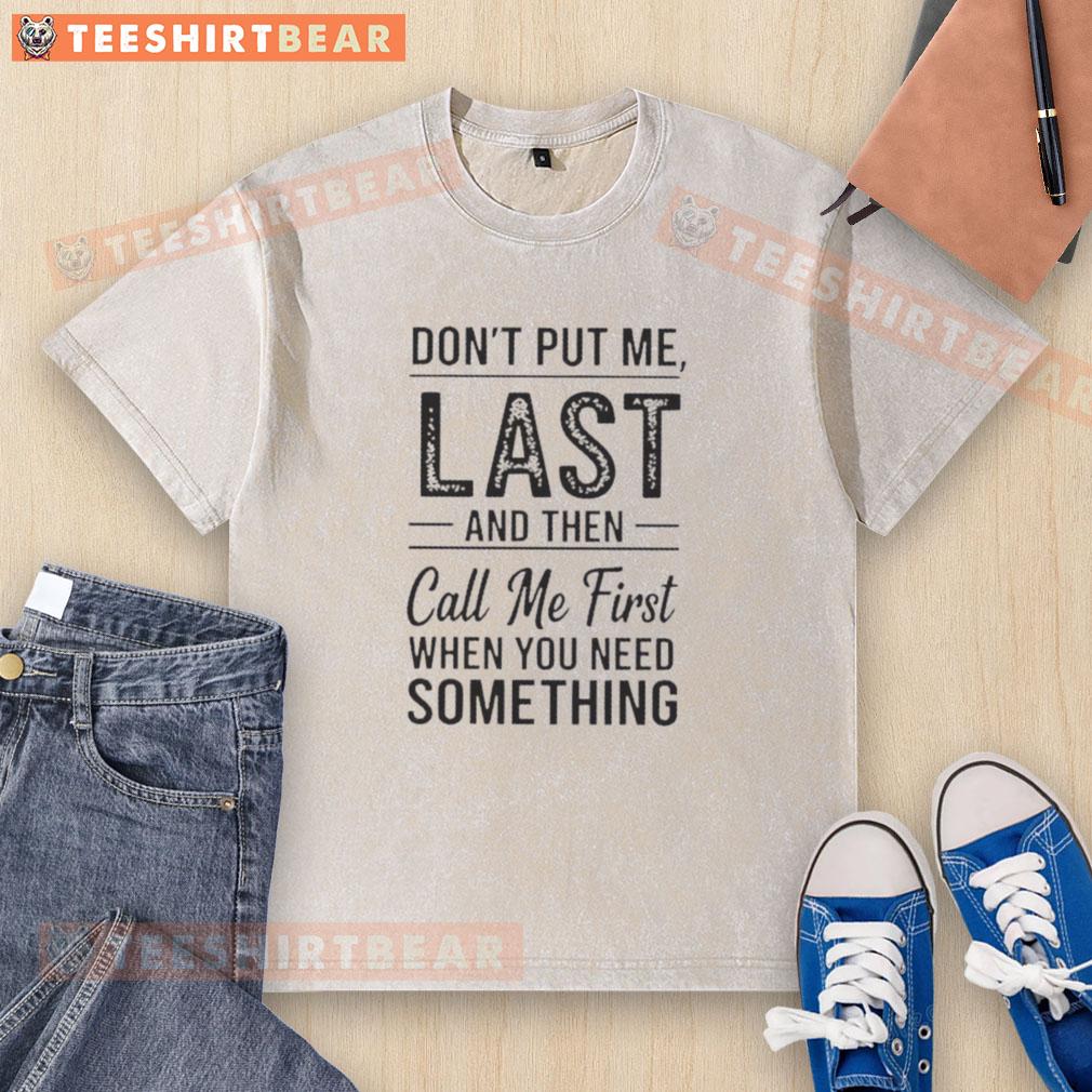 Alt Text: Top Don't Put Me Last And Then Call Me First When You Need Something text on a washed t-shirt, casual style.