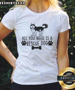 Awesome All You Need Is A Rescue Dog ladies tee featuring a cute dog graphic, perfect for dog lovers and rescue advocates.