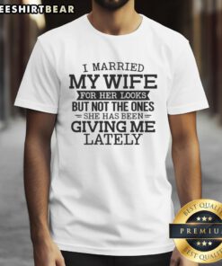 Funny I Married My Wife For Her Looks T-Shirt showcasing humorous design about marriage and changing expressions.