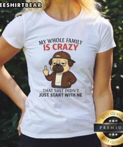 Funny 'My Whole Family Is Crazy' pug ladies tee showcasing humor and family quirks in a stylish design.