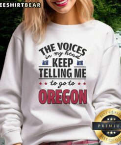 Funny sweatshirt featuring 'The voices in my head keep telling me to go to Oregon' design for humor and style.