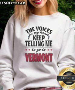 Funny sweatshirt featuring the phrase 'The voices in my head keep telling me to go to Vermont.' Perfect for humor lovers.