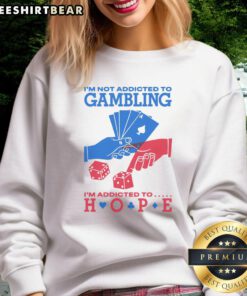 Good I'm Not Addicted to Gambling I'm Addicted to Hope sweatshirt, featuring a bold, inspirational graphic design.